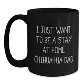 Funny Chihuahua Dog Dad Gifts from Men to Graduation Unique Gifts for Chihuahua Dog Lovers, 'I Just Want To Be A Stay At Home Chihuahua Dad' Quote on Black Coffee Mug, 11oz or 15oz Capacity - Main